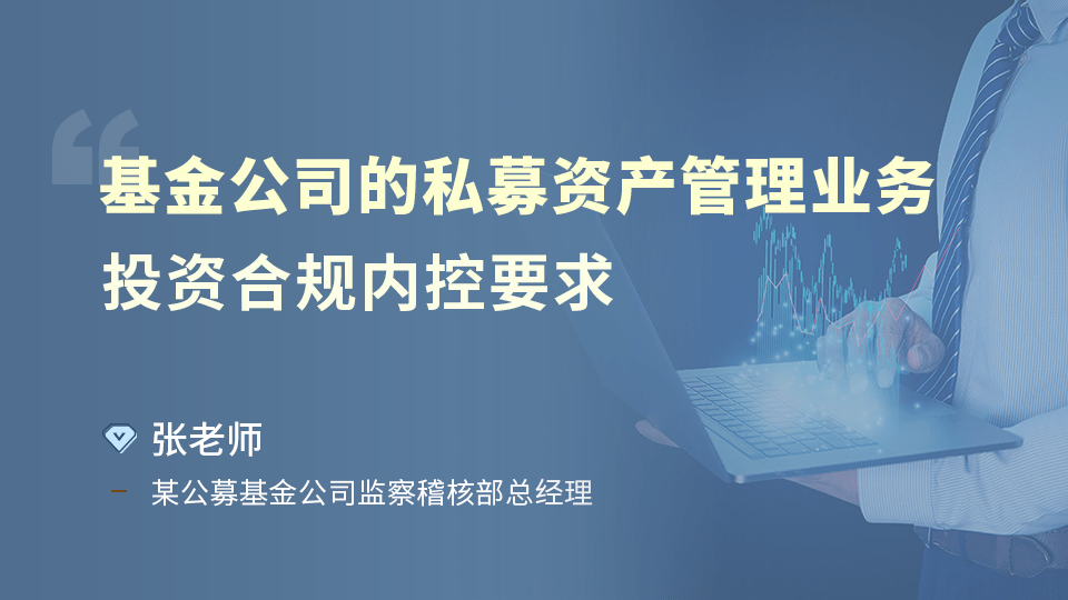 基金公司的私募资产管理业务投资合规内控要求 资管云 金融教育在线课程学习培训平台